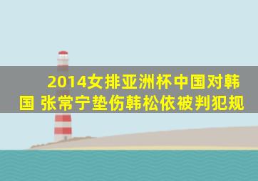 2014女排亚洲杯中国对韩国 张常宁垫伤韩松依被判犯规